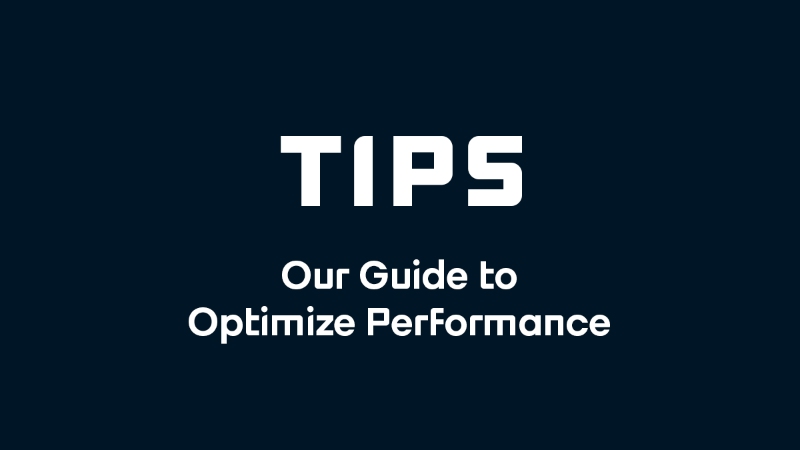 Tips: Our Guide to Optimize Performance